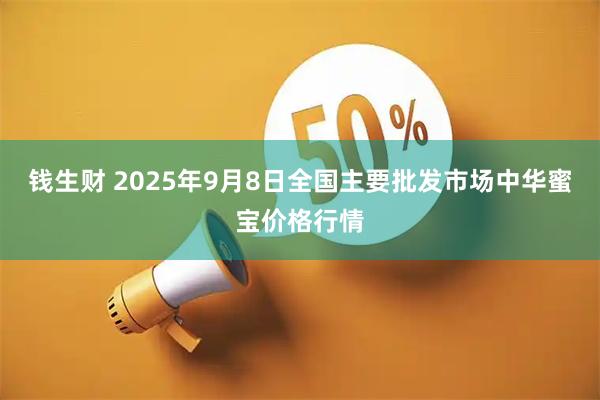 钱生财 2025年9月8日全国主要批发市场中华蜜宝价格行情