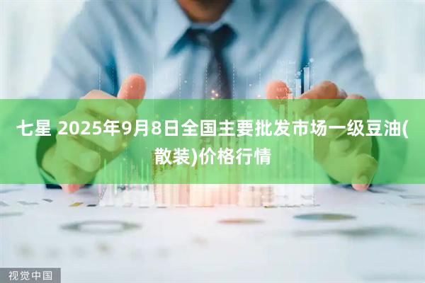 七星 2025年9月8日全国主要批发市场一级豆油(散装)价格行情
