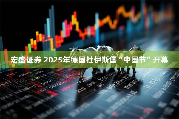 宏盛证券 2025年德国杜伊斯堡“中国节”开幕