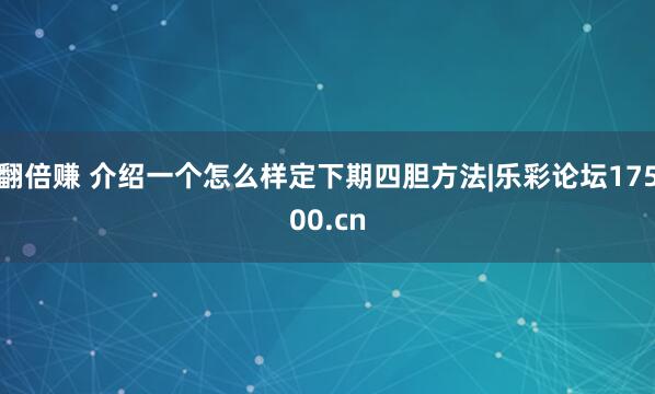 翻倍赚 介绍一个怎么样定下期四胆方法|乐彩论坛17500.cn