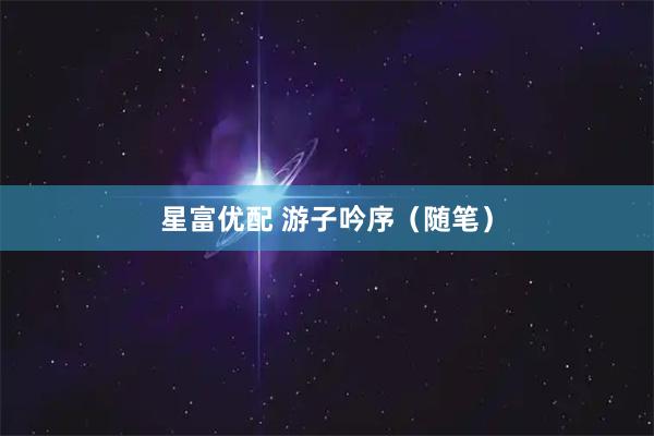 星富优配 游子吟序（随笔）
