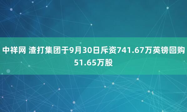 中祥网 渣打集团于9月30日斥资741.67万英镑回购51.65万股