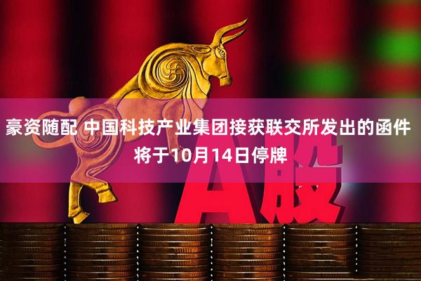 豪资随配 中国科技产业集团接获联交所发出的函件 将于10月14日停牌