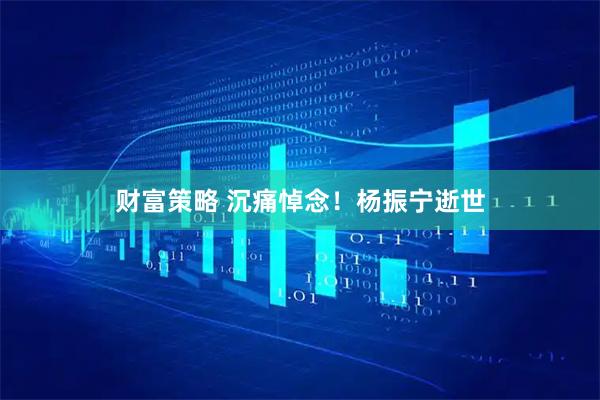 财富策略 沉痛悼念！杨振宁逝世