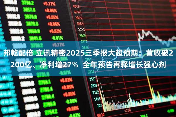 邦乾配倍 立讯精密2025三季报大超预期：营收破2200亿、净利增27%  全年预告再释增长强心剂