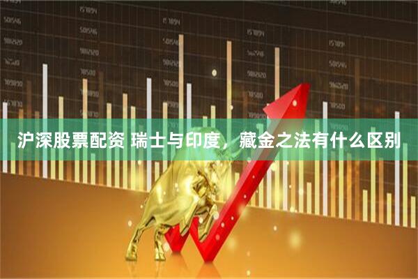 沪深股票配资 瑞士与印度，藏金之法有什么区别
