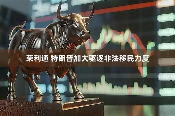 荣利通 特朗普加大驱逐非法移民力度