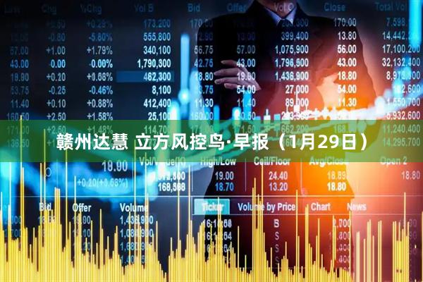 赣州达慧 立方风控鸟·早报（1月29日）