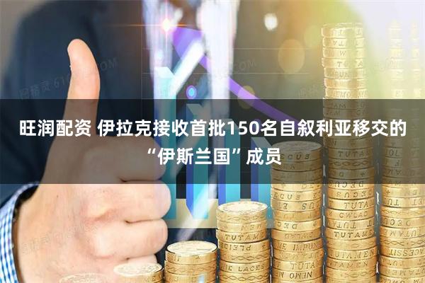 旺润配资 伊拉克接收首批150名自叙利亚移交的“伊斯兰国”成员