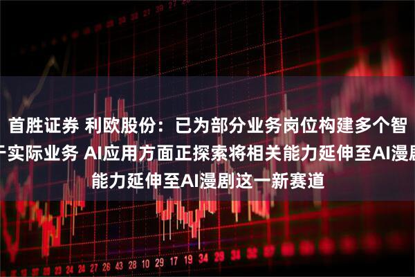 首胜证券 利欧股份：已为部分业务岗位构建多个智能体并应用于实际业务 AI应用方面正探索将相关能力延伸至AI漫剧这一新赛道