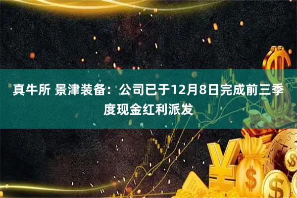真牛所 景津装备：公司已于12月8日完成前三季度现金红利派发