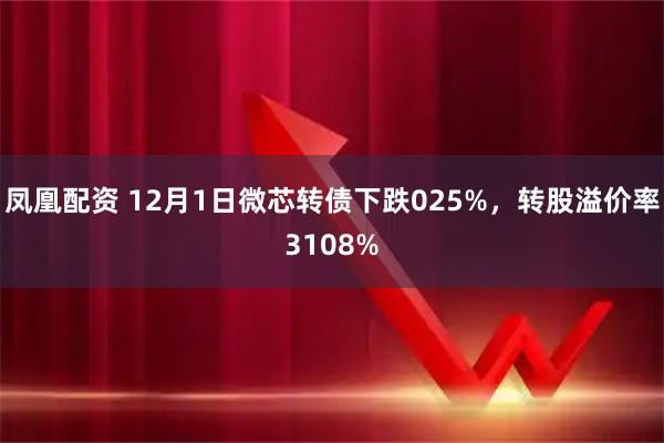 凤凰配资 12月1日微芯转债下跌025%，转股溢价率3108%