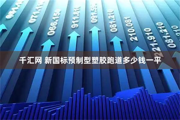 千汇网 新国标预制型塑胶跑道多少钱一平