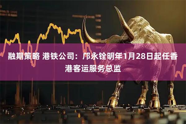 融期策略 港铁公司：邝永铨明年1月28日起任香港客运服务总监
