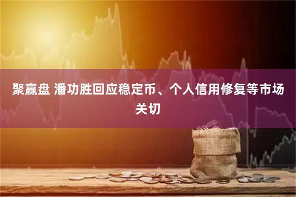 聚赢盘 潘功胜回应稳定币、个人信用修复等市场关切
