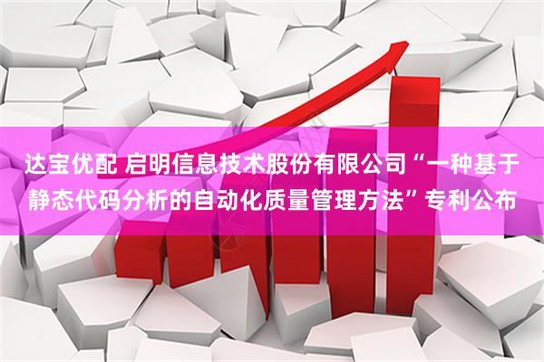 达宝优配 启明信息技术股份有限公司“一种基于静态代码分析的自动化质量管理方法”专利公布